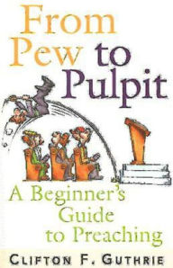 Title: From Pew to Pulpit: A Beginner's Guide to Preaching, Author: Clifton F Guthrie