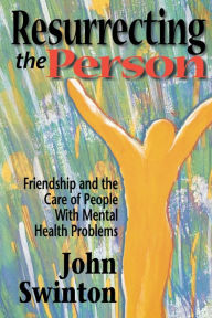 Title: Resurrecting the Person: Friendship and the Care of People with Mental Health Problems, Author: John Swinton