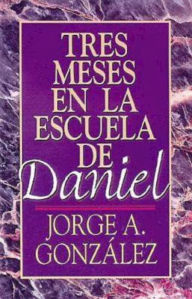 Title: Tres Meses en la Escuela de Daniel: Estudios Sobre el Libro de Daniel, Author: Jorge A Gonzalez