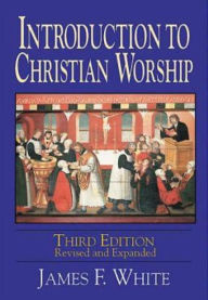 Title: Introduction to Christian Worship 3rd Edition Revised and Expanded, Author: James F White