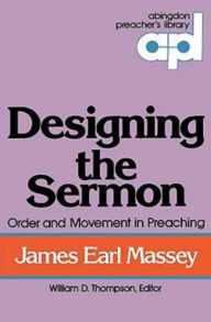 Title: Designing the Sermon: Order and Movement in Preaching (Abingdon Preacher's Library Series), Author: James Earl Massey