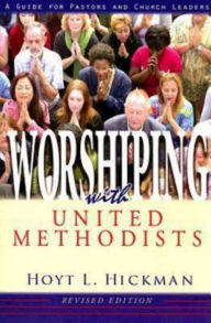 Title: Worshiping with United Methodists Revised Edition: A Guide for Pastors and Church Leaders, Author: Hoyt L. Hickman