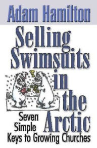 Title: Selling Swimsuits in the Arctic: Seven Simple Keys to Growing Churches, Author: Adam Hamilton