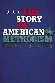 Title: The Story of American Methodism, Author: Frederick A Norwood