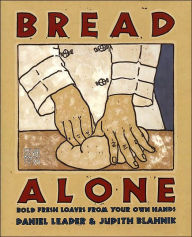 Title: Bread Alone: Bold Fresh Loaves From Your Own Hands, Author: Daniel Leader