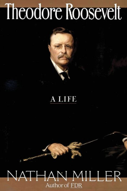 An extensive biography of theodore roosevelt a life by nathan miller 08 picture