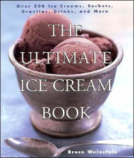 Title: The Ultimate Ice Cream Book: Over 500 Ice Creams, Sorbets, Granitas, Drinks, And More, Author: Bruce Weinstein