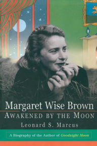 Title: Margaret Wise Brown: Awakened By the Moon, Author: Leonard S. Marcus