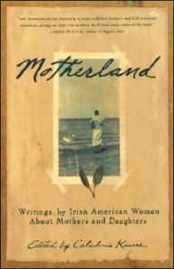 Title: Motherland: Writings by Irish American Women about Mothers and Daughters, Author: Caledonia Kearns