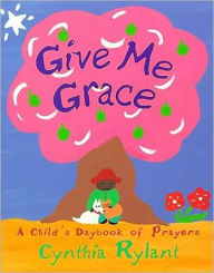 Title: Give Me Grace: A Child's Daybook of Prayers, Author: Cynthia Rylant