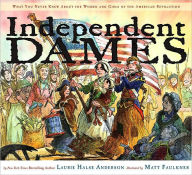 Title: Independent Dames: What You Never Knew About the Women and Girls of the American Revolution, Author: Laurie Halse Anderson