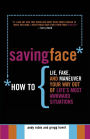 Saving Face: How to Lie, Fake, and Maneuver Your Way Out of Life's Most Awkward Situations