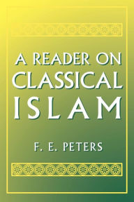 Title: A Reader on Classical Islam / Edition 1, Author: Francis Edward Peters