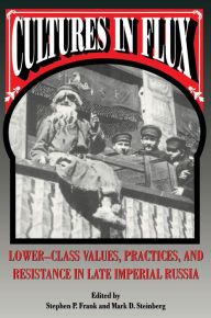 Title: Cultures in Flux: Lower-Class Values, Practices, and Resistance in Late Imperial Russia / Edition 1, Author: Stephen P. Frank