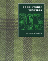 Title: Prehistoric Textiles: The Development of Cloth in the Neolithic and Bronze Ages with Special Reference to the Aegean / Edition 1, Author: E. J.W. Barber