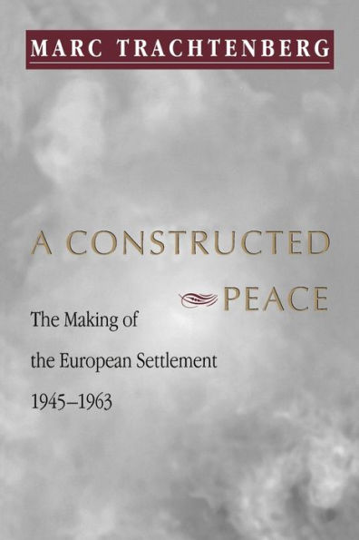 A Constructed Peace: The Making of the European Settlement, 1945-1963 / Edition 1