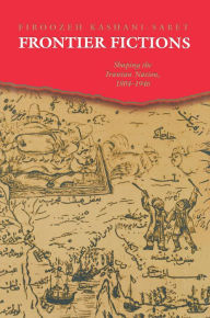Title: Frontier Fictions: Shaping the Iranian Nation, 1804-1946, Author: Firoozeh Kashani-Sabet