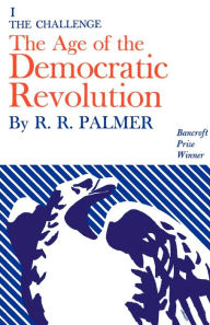 Title: The Age of the Democratic Revolution: A Political History of Europe and America, 1760-1800, Volume 1: The Challenge, Author: R. R. Palmer