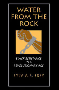 Title: Water from the Rock: Black Resistance in a Revolutionary Age, Author: Sylvia R. Frey