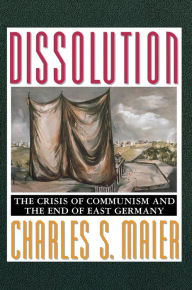 Title: Dissolution: The Crisis of Communism and the End of East Germany, Author: Charles S. Maier