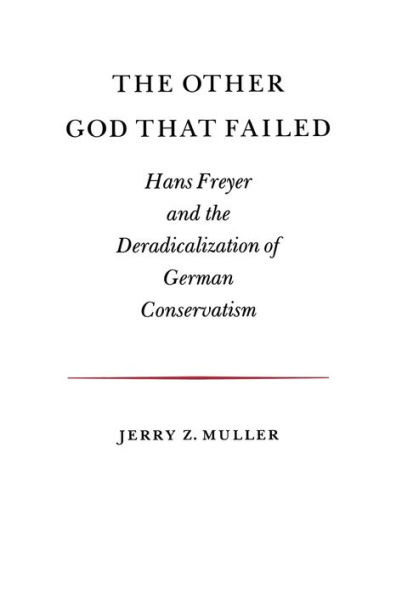 The Other God that Failed: Hans Freyer and the Deradicalization of German Conservatism / Edition 1