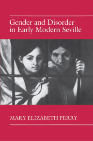 Title: Gender and Disorder in Early Modern Seville / Edition 1, Author: Mary Elizabeth Perry