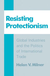 Title: Resisting Protectionism: Global Industries and the Politics of International Trade, Author: Helen V. Milner