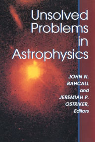 Title: Unsolved Problems in Astrophysics, Author: John Bahcall