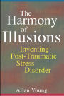 The Harmony of Illusions: Inventing Post-Traumatic Stress Disorder