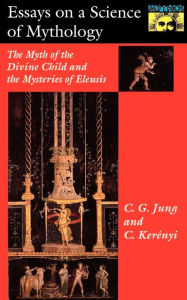 Title: Essays on a Science of Mythology: The Myth of the Divine Child and the Mysteries of Eleusis / Edition 1, Author: C. G. Jung