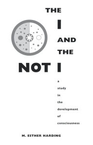 Title: The I and the Not-I: A Study in the Development of Consciousness, Author: Mary Esther Harding
