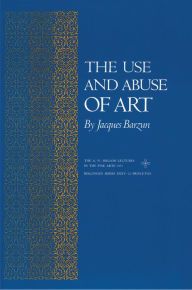 Title: The Use and Abuse of Art, Author: Jacques Barzun