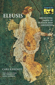 Title: Eleusis: Archetypal Image of Mother and Daughter, Author: Carl Kerényi