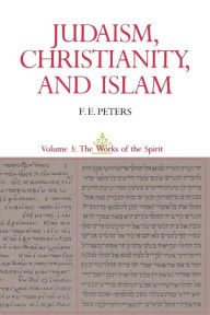 Title: Judaism, Christianity, and Islam: The Classical Texts and Their Interpretation, Volume III: The Works of the Spirit, Author: Francis Edward Peters