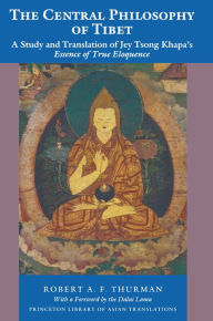 Title: The Central Philosophy of Tibet: A Study and Translation of Jey Tsong Khapa's Essence of True Eloquence, Author: Robert A.F. Thurman