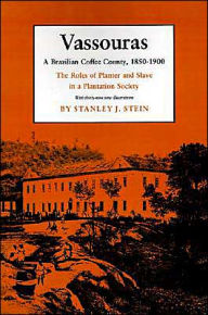Title: Vassouras: A Brazilian Coffee County, 1850-1900. The Roles of Planter and Slave in a Plantation Society / Edition 1, Author: Stanley J. Stein