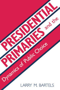 Title: Presidential Primaries and the Dynamics of Public Choice / Edition 1, Author: Larry M. Bartels