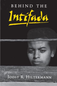 Title: Behind the Intifada: Labor and Women's Movements in the Occupied Territories, Author: Joost R. Hiltermann