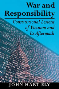 Title: War and Responsibility: Constitutional Lessons of Vietnam and Its Aftermath / Edition 1, Author: John Hart Ely