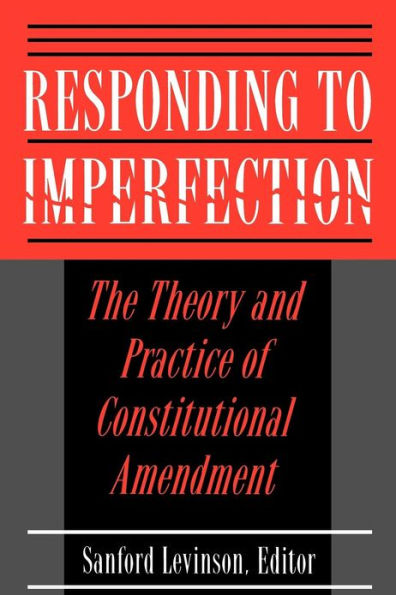 Responding to Imperfection: The Theory and Practice of Constitutional Amendment / Edition 1