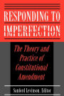 Responding to Imperfection: The Theory and Practice of Constitutional Amendment / Edition 1