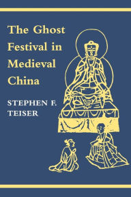 Title: The Ghost Festival in Medieval China, Author: Stephen F. Teiser