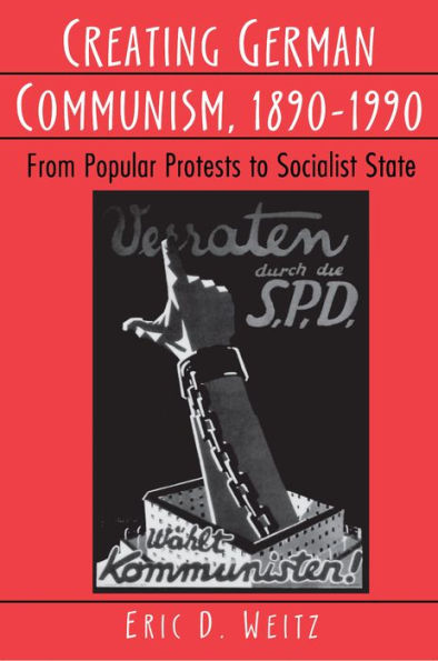 Creating German Communism, 1890-1990: From Popular Protests to Socialist State / Edition 1