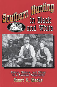 Title: Southern Hunting in Black and White: Nature, History, and Ritual in a Carolina Community, Author: Stuart A. Marks