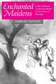 Title: Enchanted Maidens: Gender Relations in Spanish Folktales of Courtship and Marriage, Author: James M. Taggart