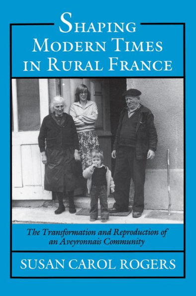 Shaping Modern Times in Rural France: The Transformation and Reproduction of an Aveyronnais Community / Edition 1