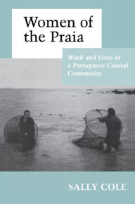 Title: Women of the Praia: Work and Lives in a Portuguese Coastal Community / Edition 1, Author: Sally Cooper Cole