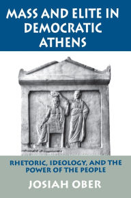 Title: Mass and Elite in Democratic Athens: Rhetoric, Ideology, and the Power of the People, Author: Josiah Ober