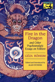 Title: Fire in the Dragon and Other Psychoanalytic Essays on Folklore, Author: Géza Róheim