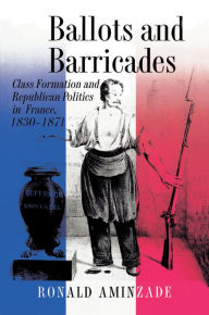 Title: Ballots and Barricades: Class Formation and Republican Politics in France, 1830-1871, Author: Ronald Aminzade